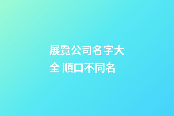 展覽公司名字大全 順口不同名-第1張-公司起名-玄機派